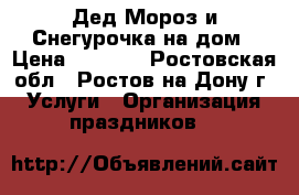 Дед Мороз и Снегурочка на дом › Цена ­ 1 500 - Ростовская обл., Ростов-на-Дону г. Услуги » Организация праздников   